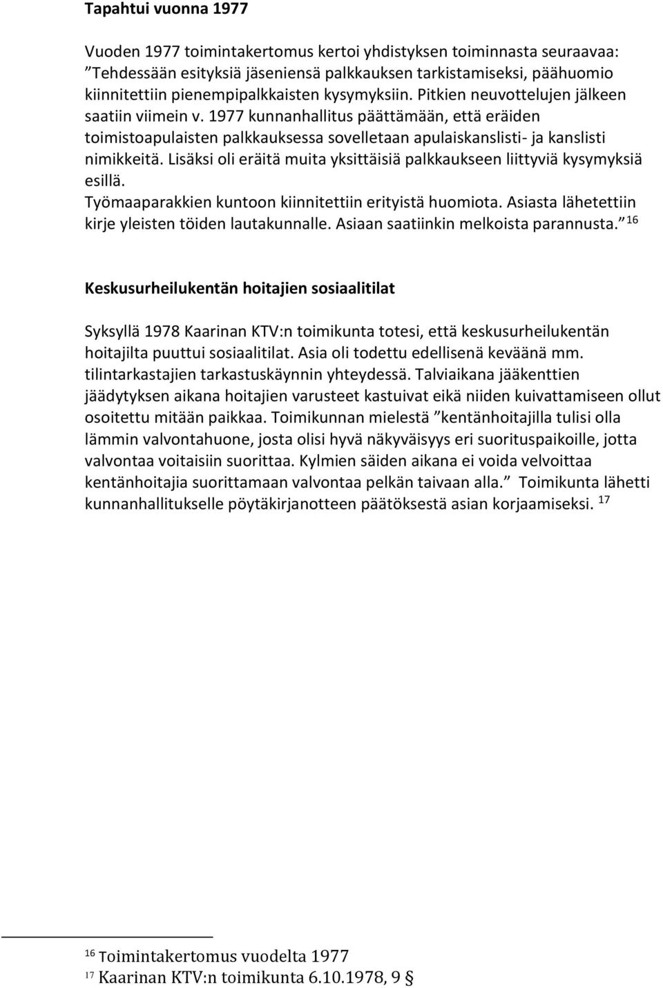 Lisäksi oli eräitä muita yksittäisiä palkkaukseen liittyviä kysymyksiä esillä. Työmaaparakkien kuntoon kiinnitettiin erityistä huomiota. Asiasta lähetettiin kirje yleisten töiden lautakunnalle.