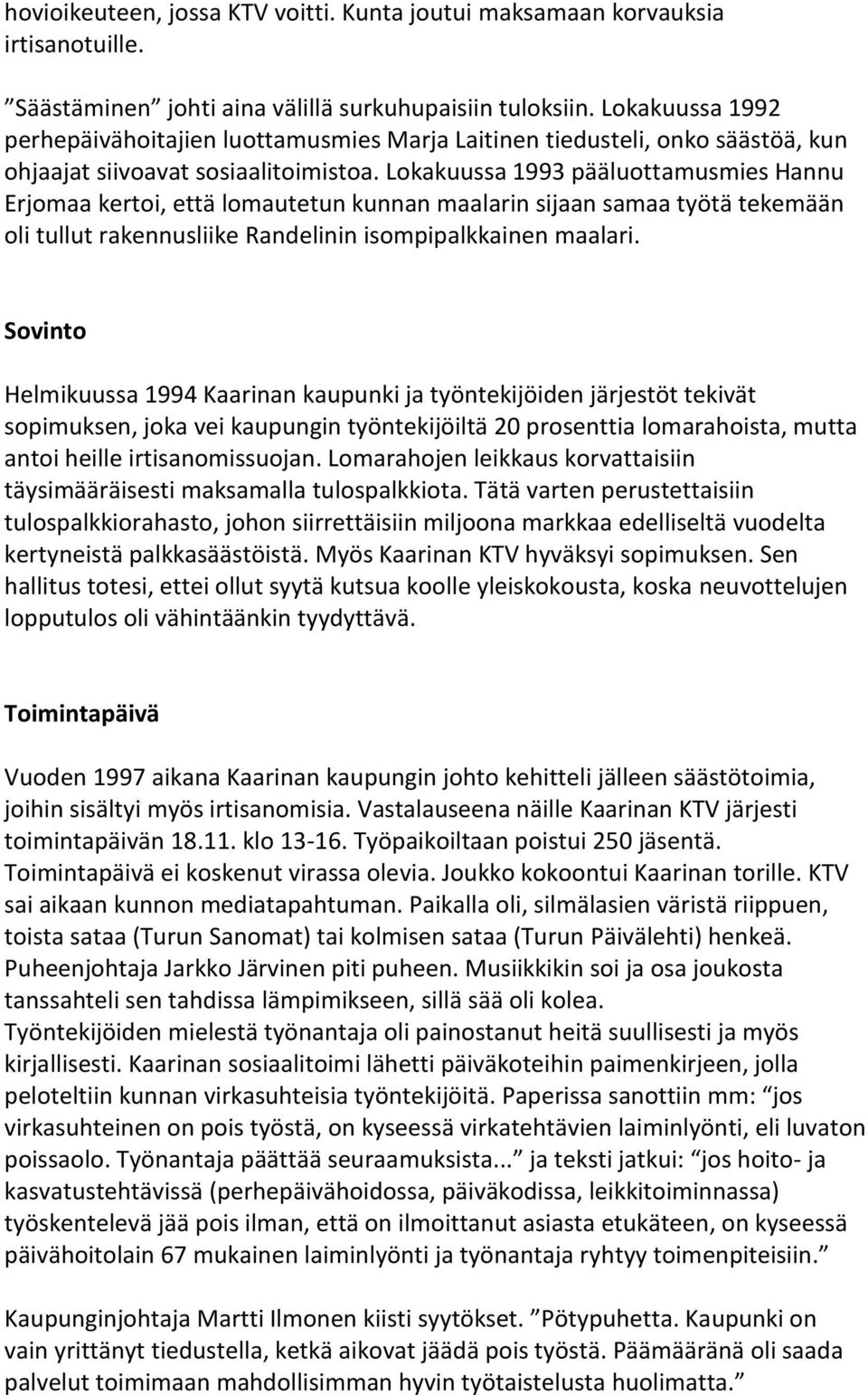 Lokakuussa 1993 pääluottamusmies Hannu Erjomaa kertoi, että lomautetun kunnan maalarin sijaan samaa työtä tekemään oli tullut rakennusliike Randelinin isompipalkkainen maalari.