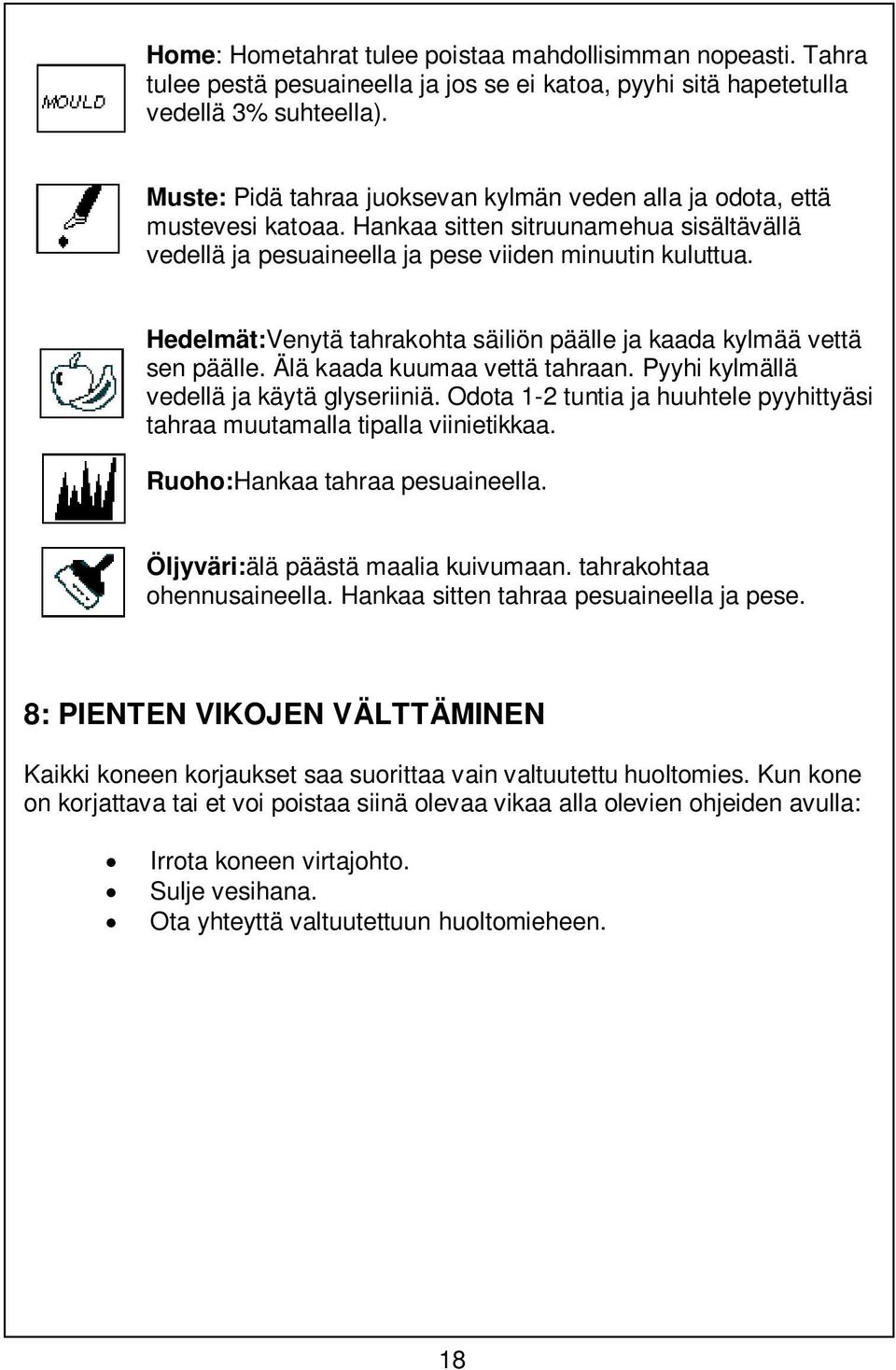 Hedelmät:Venytä tahrakohta säiliön päälle ja kaada kylmää vettä sen päälle. Älä kaada kuumaa vettä tahraan. Pyyhi kylmällä vedellä ja käytä glyseriiniä.