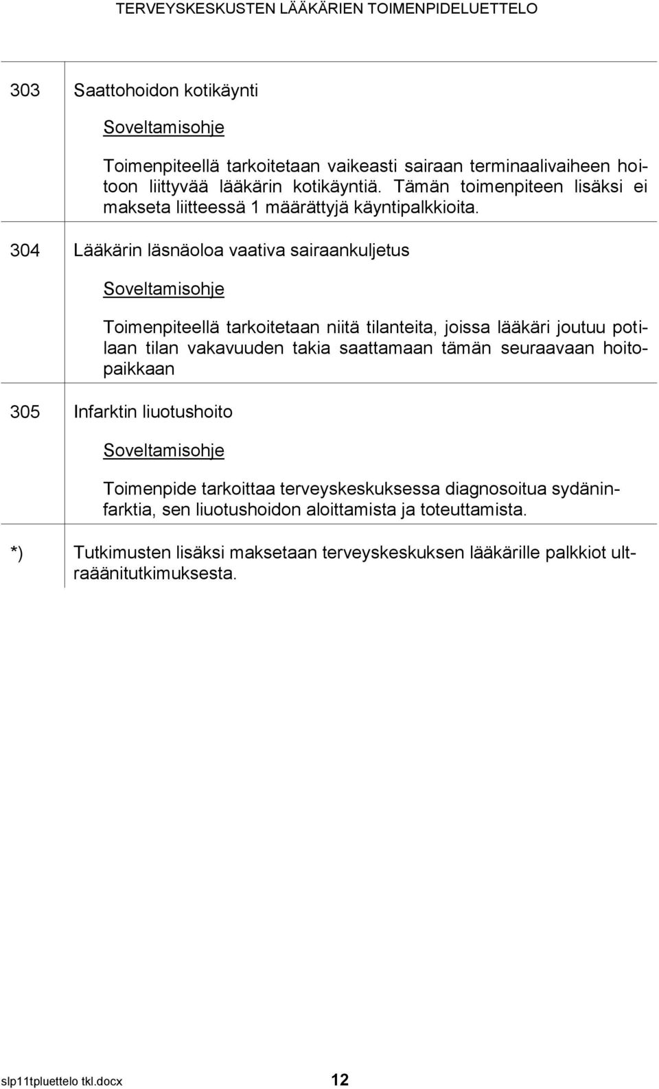 304 Lääkärin läsnäoloa vaativa sairaankuljetus Toimenpiteellä tarkoitetaan niitä tilanteita, joissa lääkäri joutuu potilaan tilan vakavuuden takia saattamaan tämän