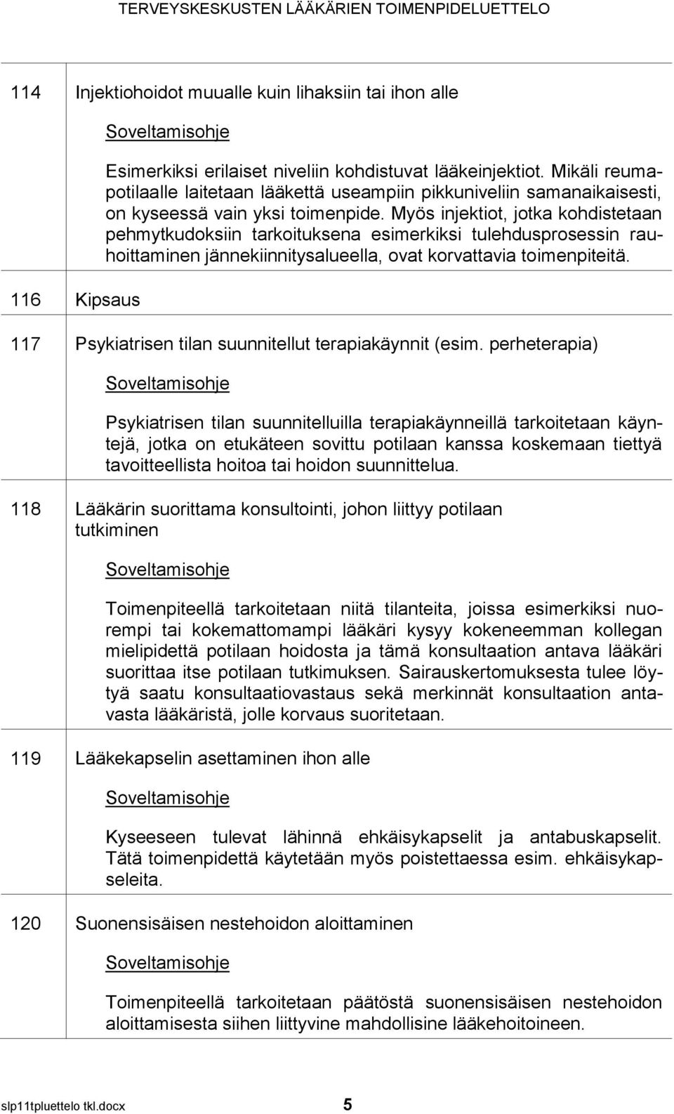 Myös injektiot, jotka kohdistetaan pehmytkudoksiin tarkoituksena esimerkiksi tulehdusprosessin rauhoittaminen jännekiinnitysalueella, ovat korvattavia toimenpiteitä.