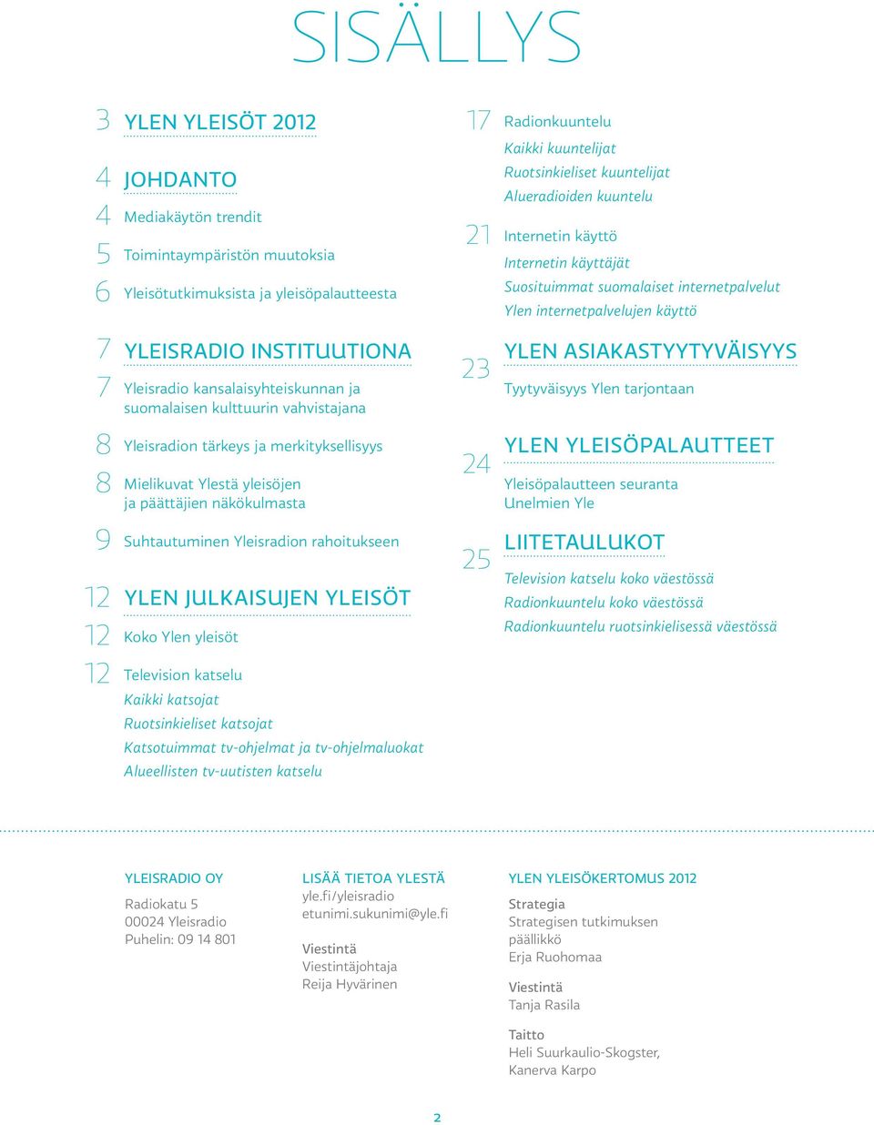 kansalaisyhteiskunnan ja suomalaisen kulttuurin vahvistajana 23 Ylen asiakastyytyväisyys Tyytyväisyys Ylen tarjontaan 8 8 Yleisradion tärkeys ja merkityksellisyys Mielikuvat Ylestä yleisöjen ja