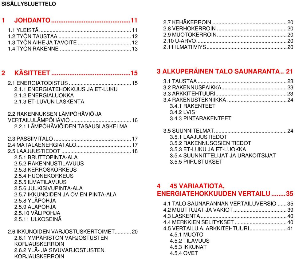 ..16 2.2.1 LÄMPÖHÄVIÖIDEN TASAUSLASKELMA 2.3 PASSIIVITALO...17 2.4 MATALAENERGIATALO...17 2.5 LAAJUUSTIEDOT...18 2.5.1 BRUTTOPINTA-ALA 2.5.2 RAKENNUSTILAVUUS 2.5.3 KERROSKORKEUS 2.5.4 HUONEKORKEUS 2.