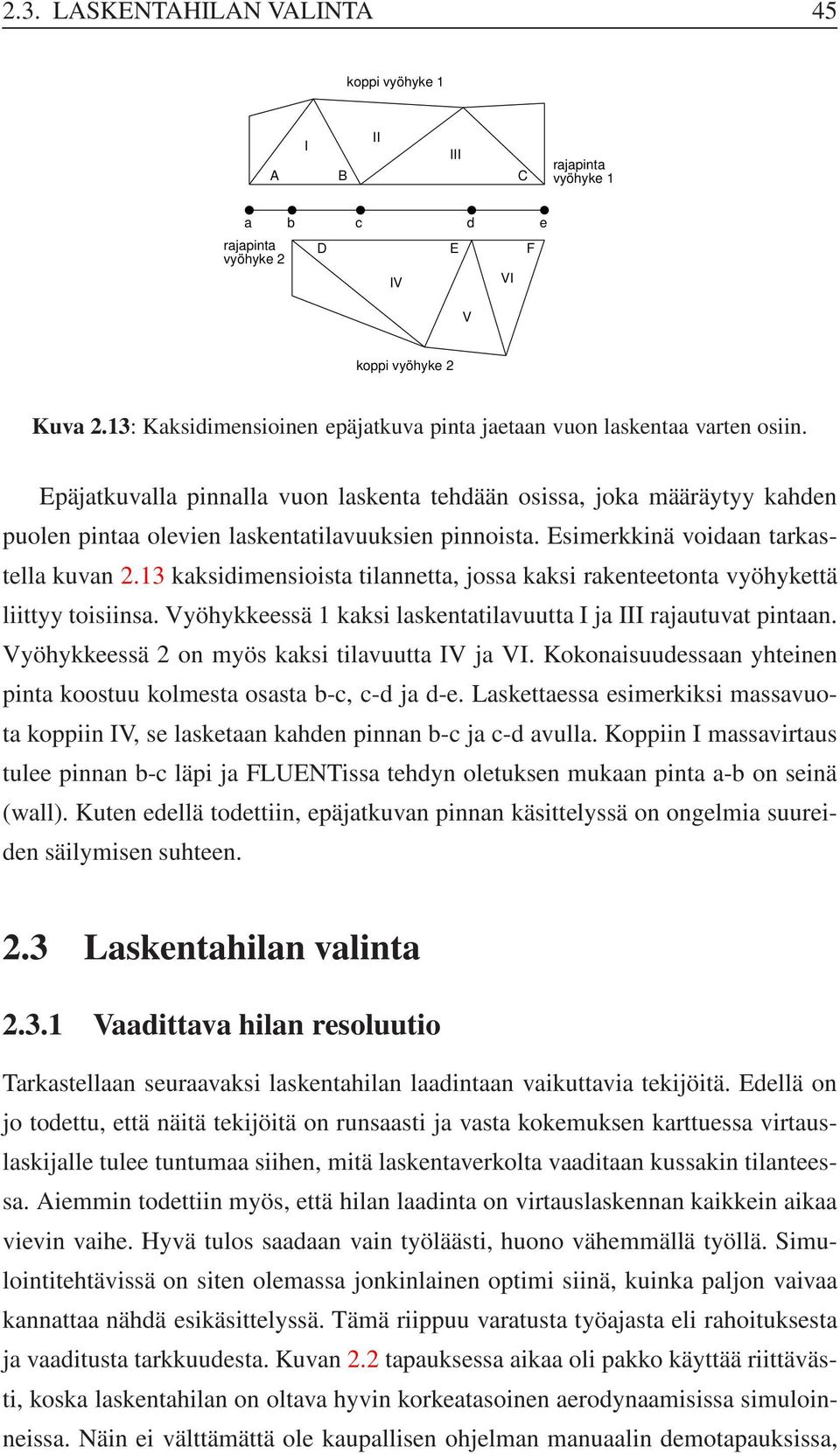 Epäjatkuvalla pinnalla vuon laskenta tehdään osissa, joka määräytyy kahden puolen pintaa olevien laskentatilavuuksien pinnoista. Esimerkkinä voidaan tarkastella kuvan 2.