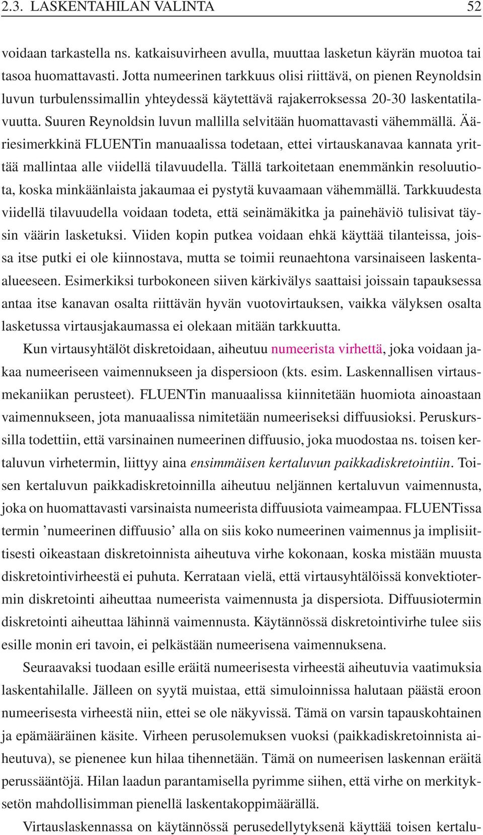 Suuren Reynoldsin luvun mallilla selvitään huomattavasti vähemmällä. Ääriesimerkkinä FLUENTin manuaalissa todetaan, ettei virtauskanavaa kannata yrittää mallintaa alle viidellä tilavuudella.