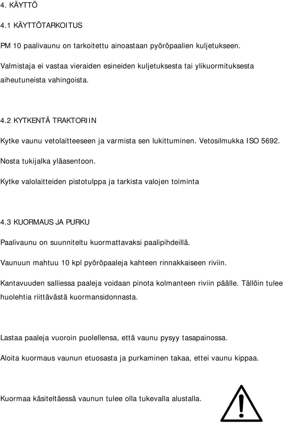 Vetosilmukka ISO 5692. Nosta tukijalka yläasentoon. Kytke valolaitteiden pistotulppa ja tarkista valojen toiminta 4.3 KUORMAUS JA PURKU Paalivaunu on suunniteltu kuormattavaksi paalipihdeillä.