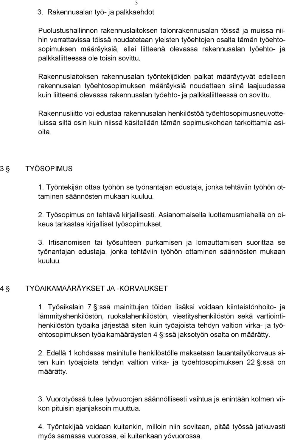 Rakennuslaitoksen rakennusalan työntekijöiden palkat määräytyvät edelleen rakennusalan työehtosopimuksen määräyksiä noudattaen siinä laajuudessa kuin liitteenä olevassa rakennusalan työehto- ja