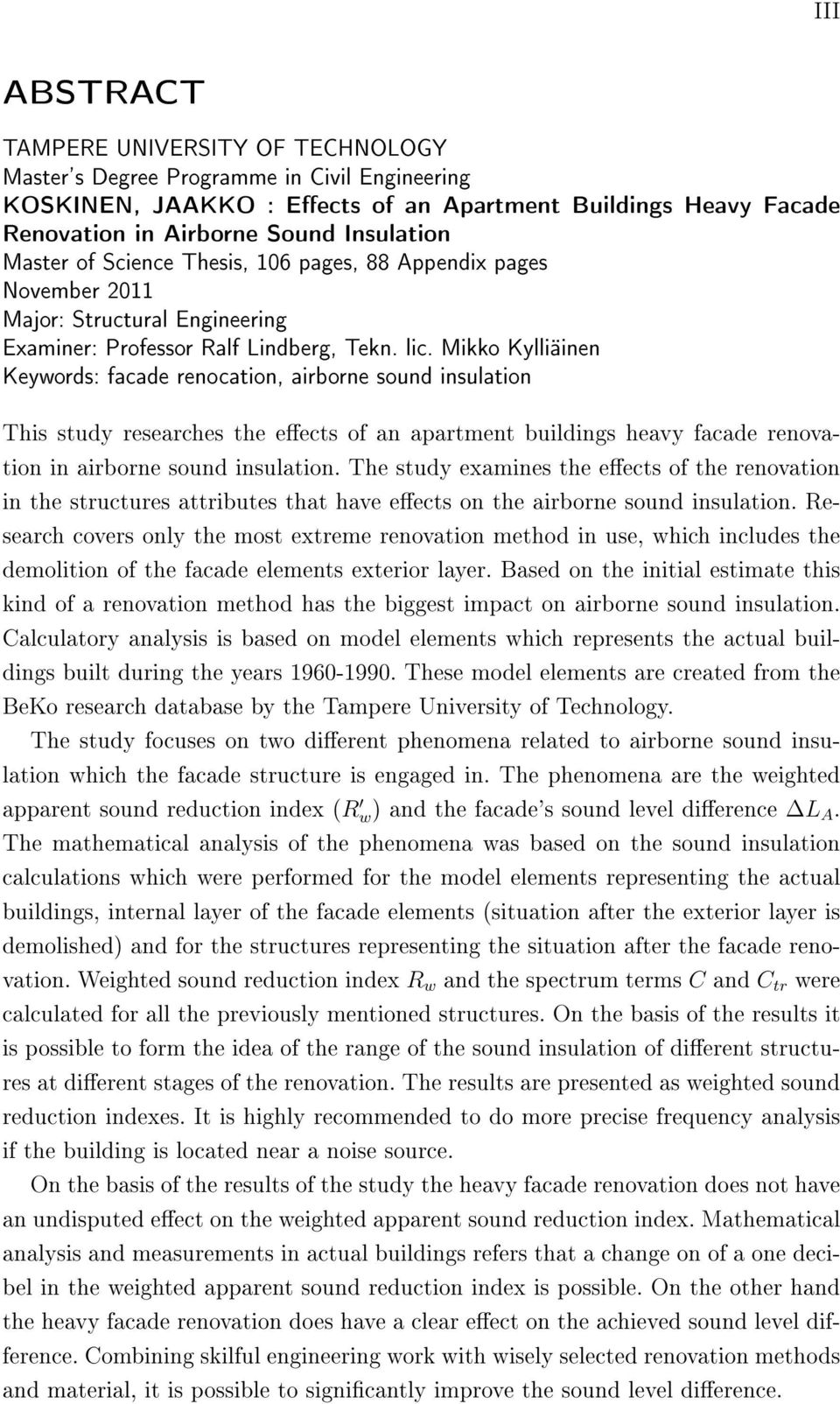 Mikko Kylliäinen Keywords: facade renocation, airborne sound insulation This study researches the eects of an apartment buildings heavy facade renovation in airborne sound insulation.