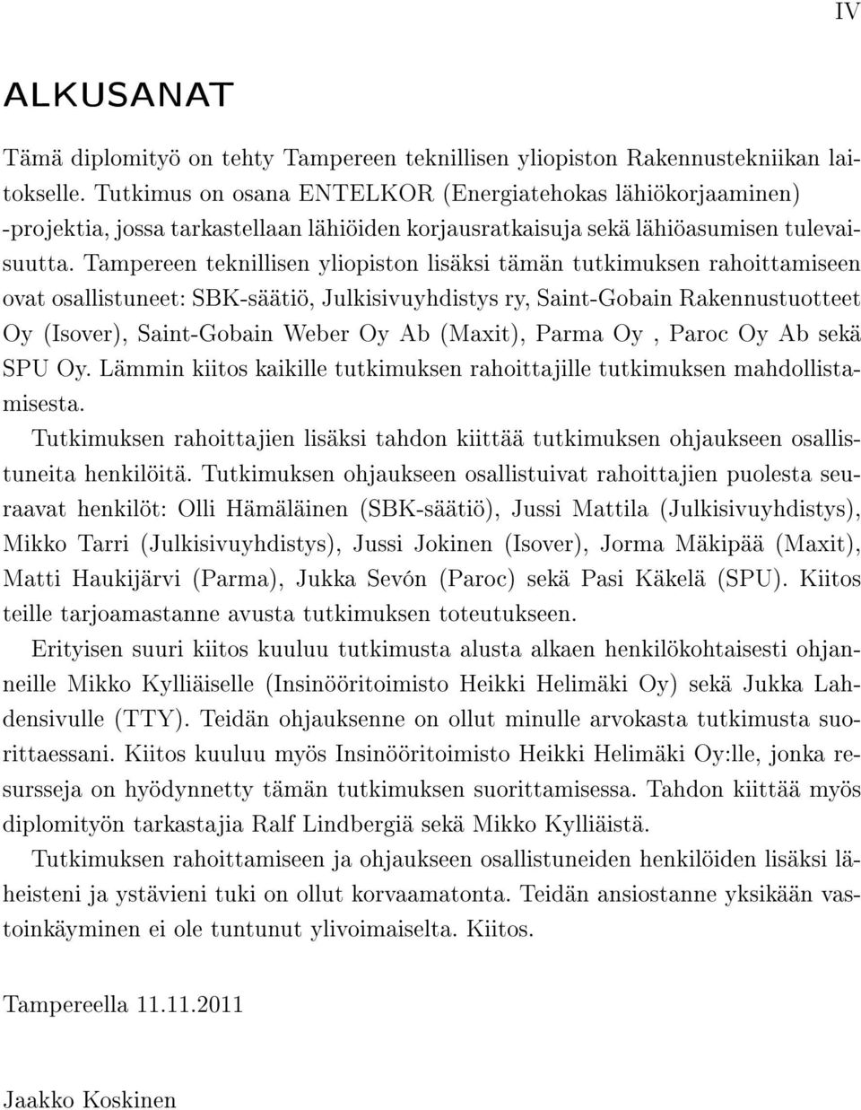 Tampereen teknillisen yliopiston lisäksi tämän tutkimuksen rahoittamiseen ovat osallistuneet: SBK-säätiö, Julkisivuyhdistys ry, Saint-Gobain Rakennustuotteet Oy (Isover), Saint-Gobain Weber Oy Ab