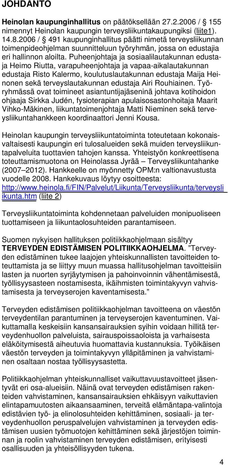 Puheenjohtaja ja sosiaalilautakunnan edustaja Heimo Riutta, varapuheenjohtaja ja vapaa-aikalautakunnan edustaja Risto Kalermo, koulutuslautakunnan edustaja Maija Heinonen sekä terveyslautakunnan