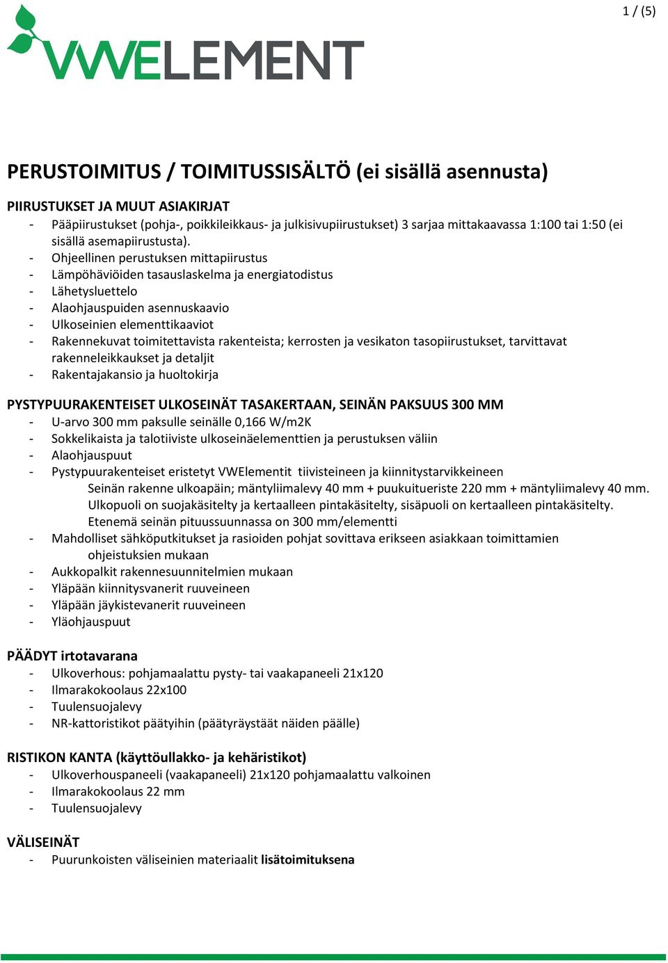 - Ohjeellinen perustuksen mittapiirustus - Lämpöhäviöiden tasauslaskelma ja energiatodistus - Lähetysluettelo - Alaohjauspuiden asennuskaavio - Ulkoseinien elementtikaaviot - Rakennekuvat