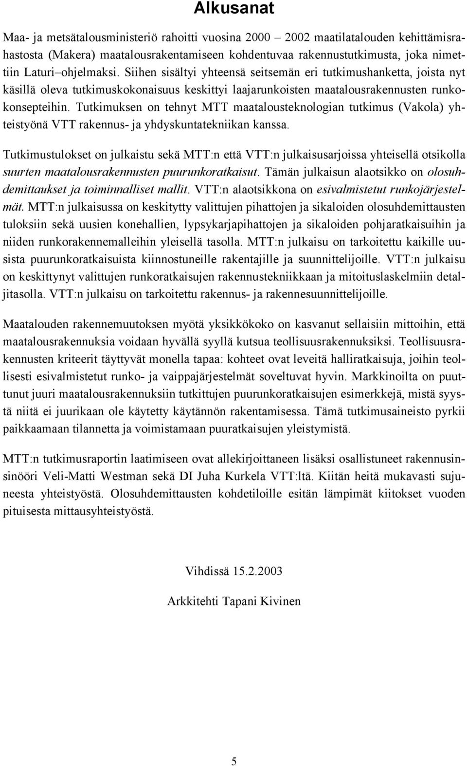 Tutkimuksen on tehnyt MTT maatalousteknologian tutkimus (Vakola) yhteistyönä VTT rakennus- ja yhdyskuntatekniikan kanssa.