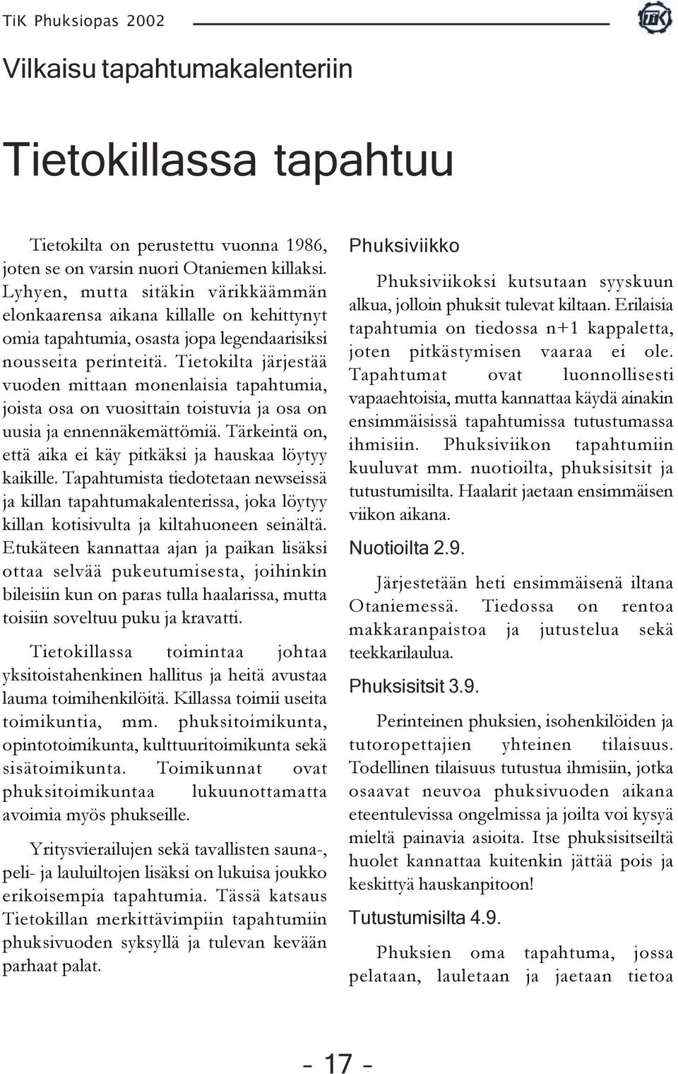 Tietokilta järjestää vuoden mittaan monenlaisia tapahtumia, joista osa on vuosittain toistuvia ja osa on uusia ja ennennäkemättömiä. Tärkeintä on, että aika ei käy pitkäksi ja hauskaa löytyy kaikille.