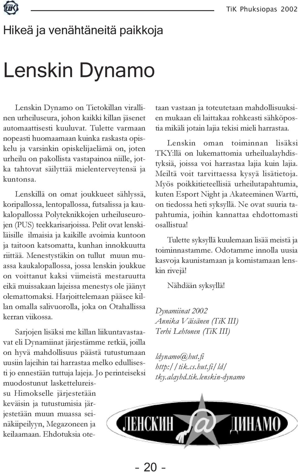 Lenskillä on omat joukkueet sählyssä, koripallossa, lentopallossa, futsalissa ja kaukalopallossa Polyteknikkojen urheiluseurojen (PUS) teekkarisarjoissa.