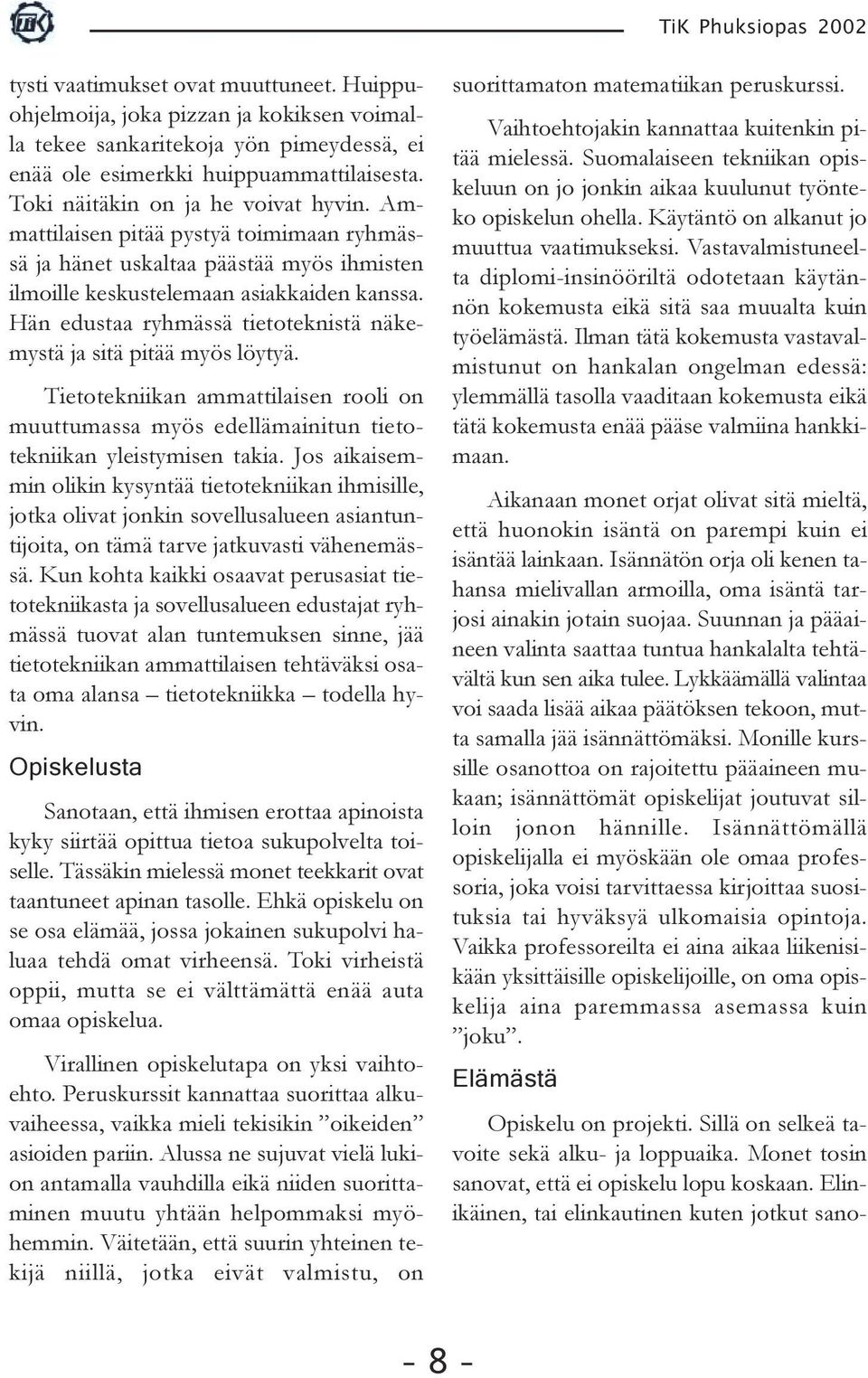 Hän edustaa ryhmässä tietoteknistä näkemystä ja sitä pitää myös löytyä. Tietotekniikan ammattilaisen rooli on muuttumassa myös edellämainitun tietotekniikan yleistymisen takia.