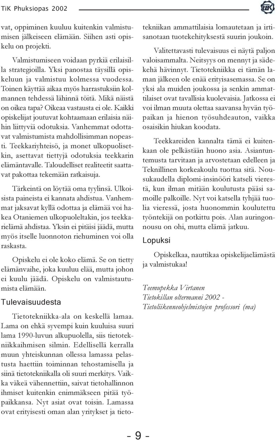Kaikki opiskelijat joutuvat kohtaamaan erilaisia näihin liittyviä odotuksia. Vanhemmat odottavat valmistumista mahdollisimman nopeasti.