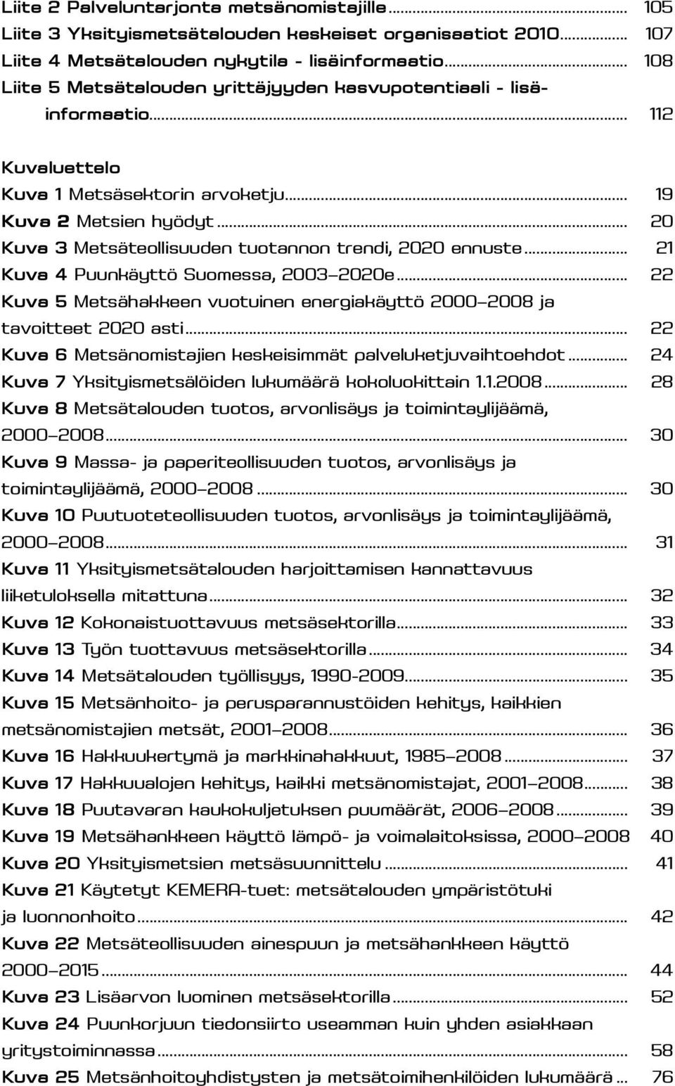 .. 20 Kuva 3 Metsäteollisuuden tuotannon trendi, 2020 ennuste... 21 Kuva 4 Puunkäyttö Suomessa, 2003 2020e... 22 Kuva 5 Metsähakkeen vuotuinen energiakäyttö 2000 2008 ja tavoitteet 2020 asti.