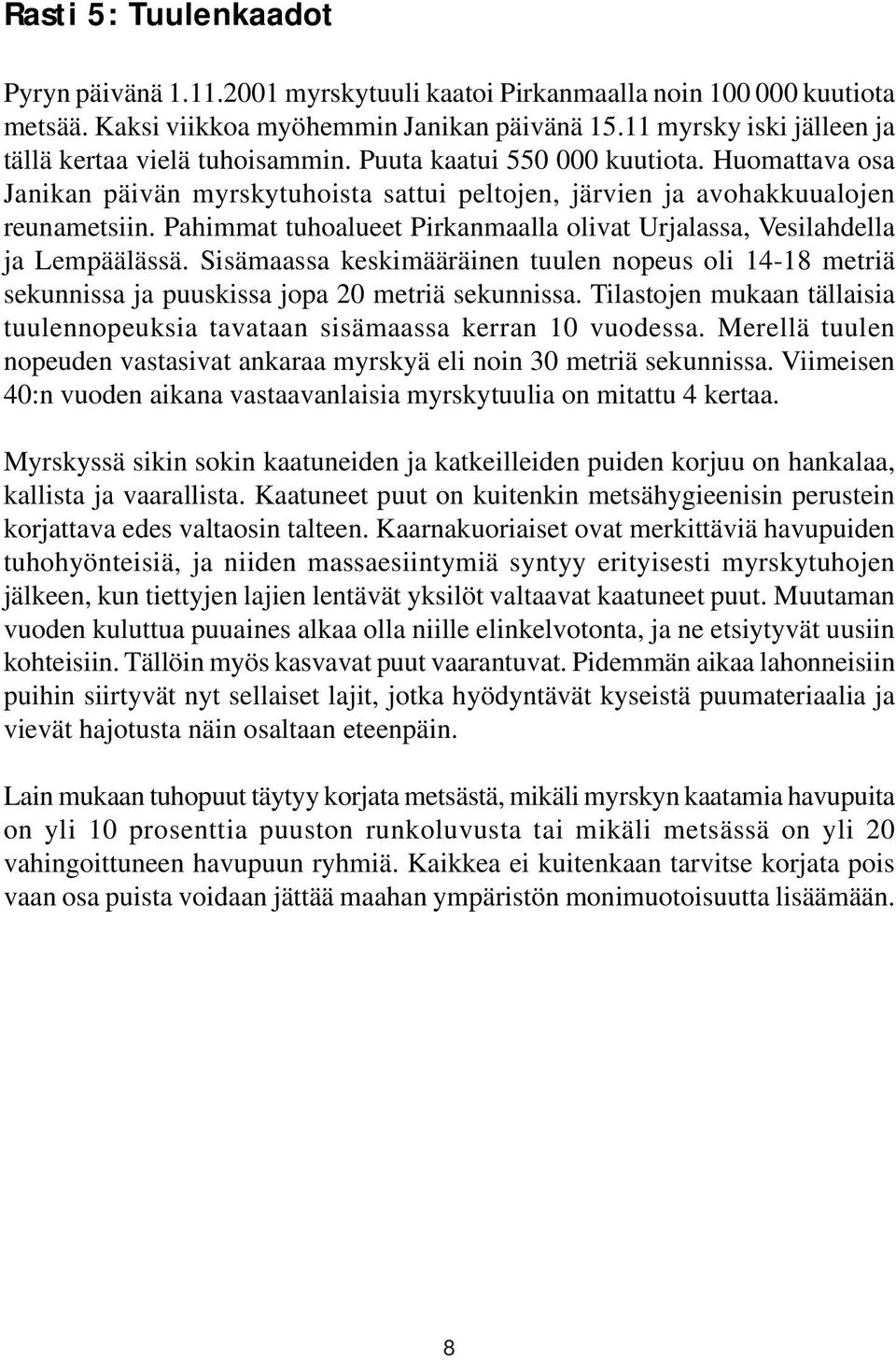 Pahimmat tuhoalueet Pirkanmaalla olivat Urjalassa, Vesilahdella ja Lempäälässä. Sisämaassa keskimääräinen tuulen nopeus oli 14-18 metriä sekunnissa ja puuskissa jopa 20 metriä sekunnissa.