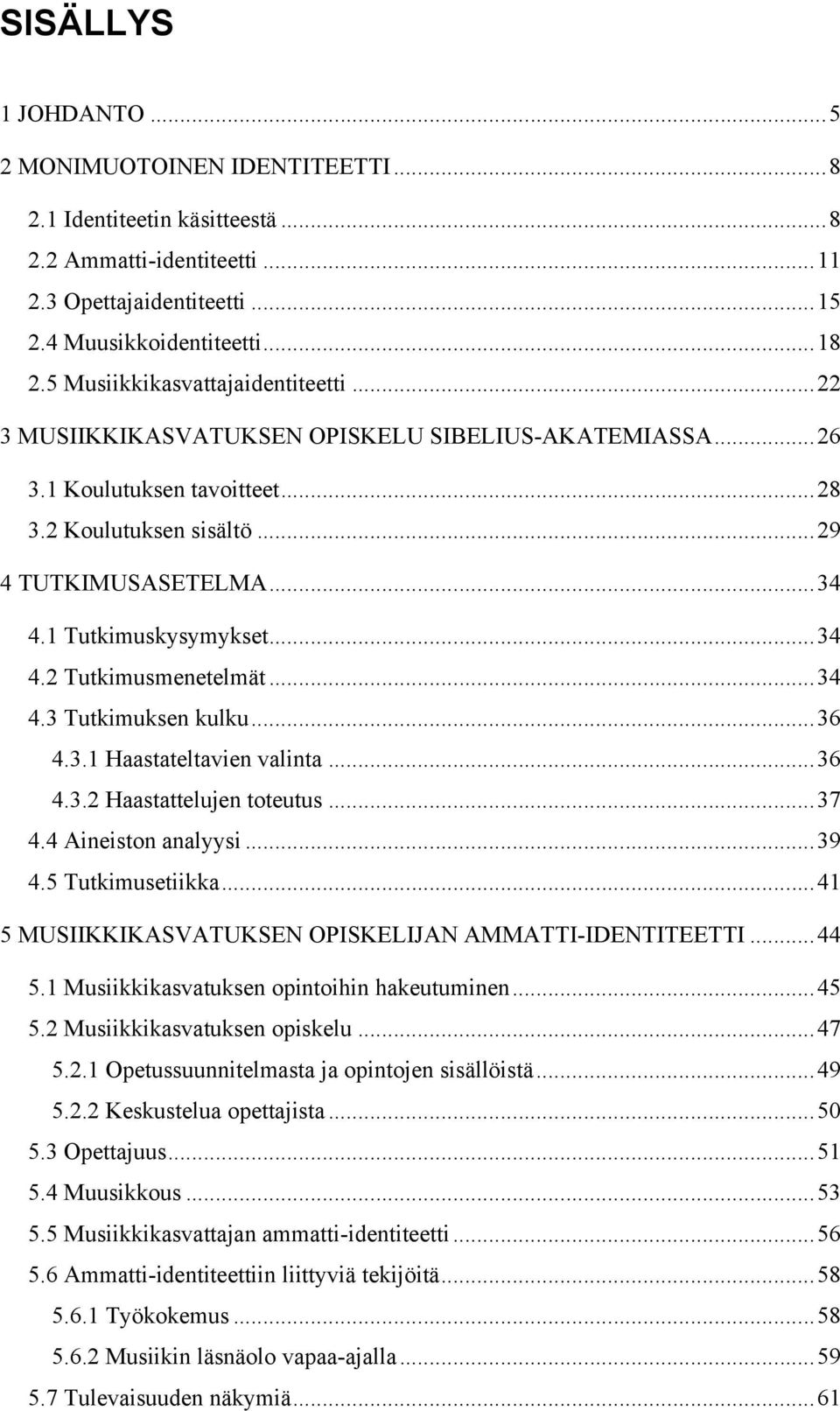 1 Tutkimuskysymykset... 34 4.2 Tutkimusmenetelmät... 34 4.3 Tutkimuksen kulku... 36 4.3.1 Haastateltavien valinta... 36 4.3.2 Haastattelujen toteutus... 37 4.4 Aineiston analyysi... 39 4.