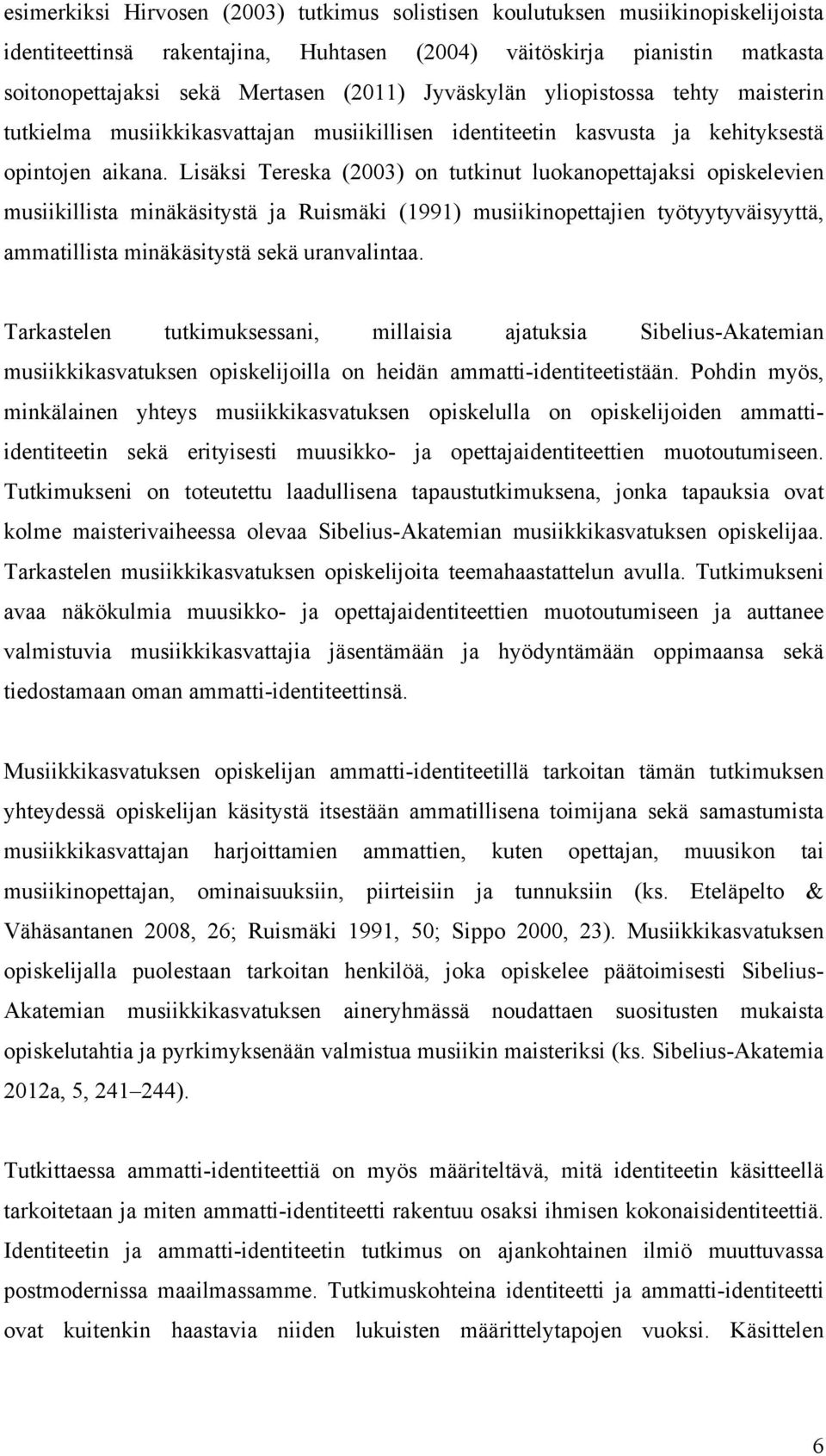 Lisäksi Tereska (2003) on tutkinut luokanopettajaksi opiskelevien musiikillista minäkäsitystä ja Ruismäki (1991) musiikinopettajien työtyytyväisyyttä, ammatillista minäkäsitystä sekä uranvalintaa.