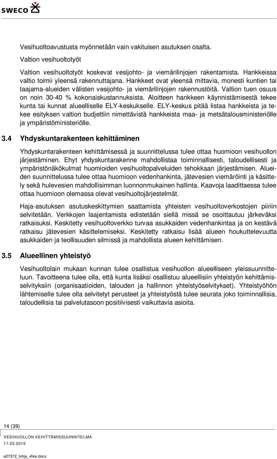 Valtion tuen osuus on noin 30-40 % kokonaiskustannuksista. Aloitteen hankkeen käynnistämisestä tekee kunta tai kunnat alueelliselle ELY-keskukselle.