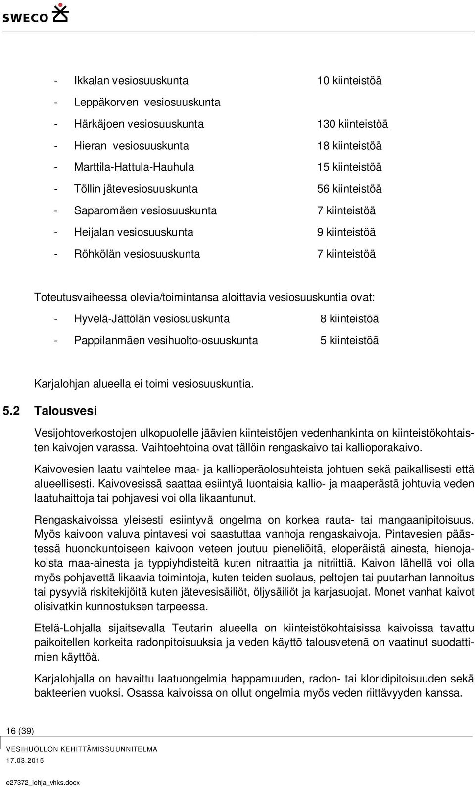 aloittavia vesiosuuskuntia ovat: - Hyvelä-Jättölän vesiosuuskunta 8 kiinteistöä - Pappilanmäen vesihuolto-osuuskunta 5 