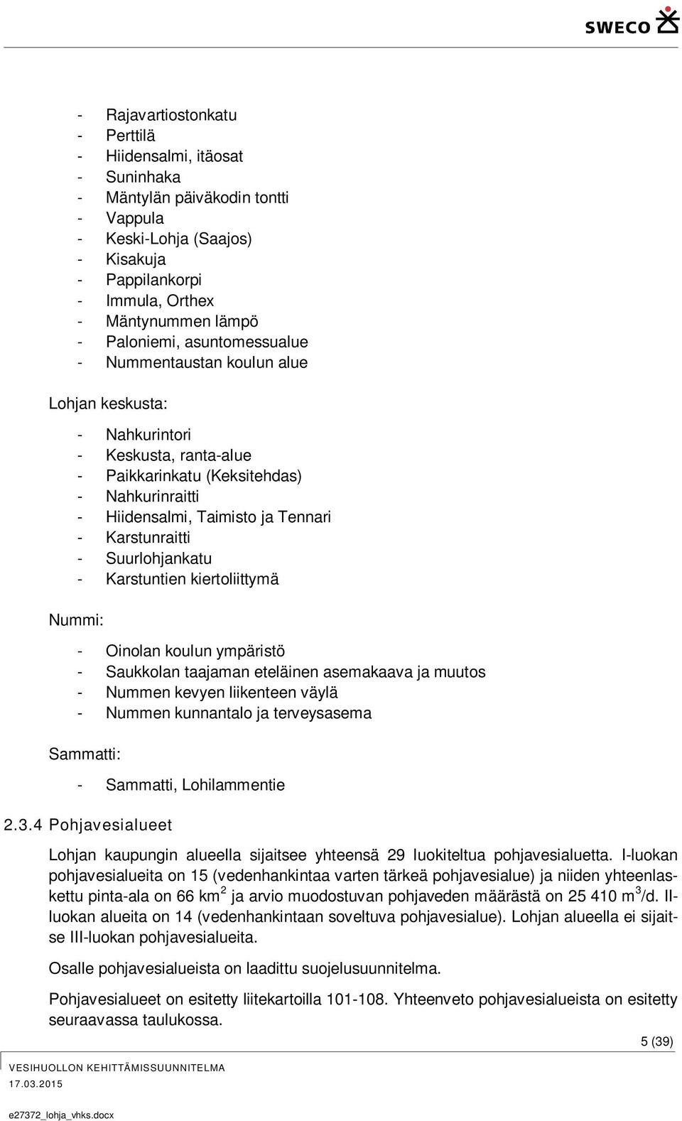 Karstunraitti - Suurlohjankatu - Karstuntien kiertoliittymä Nummi: - Oinolan koulun ympäristö - Saukkolan taajaman eteläinen asemakaava ja muutos - Nummen kevyen liikenteen väylä - Nummen kunnantalo