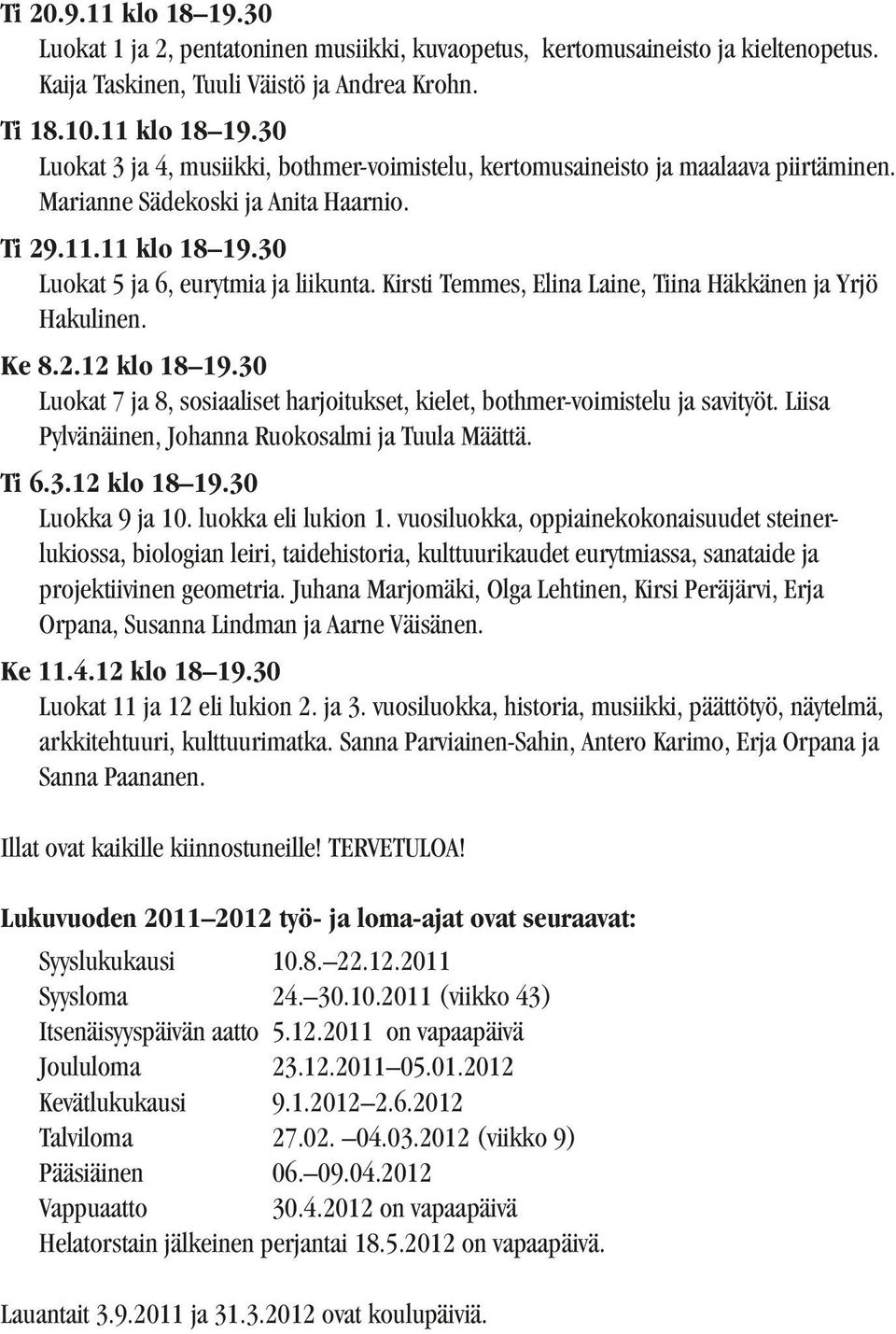 30 Luokat 7 ja 8, sosiaaliset harjoitukset, kielet, bothmer-voimistelu ja savityöt. Liisa Pylvänäinen, Johanna Ruokosalmi ja Tuula Määttä. Ti 6.3.12 klo 18 19.30 Luokka 9 ja 10. luokka eli lukion 1.