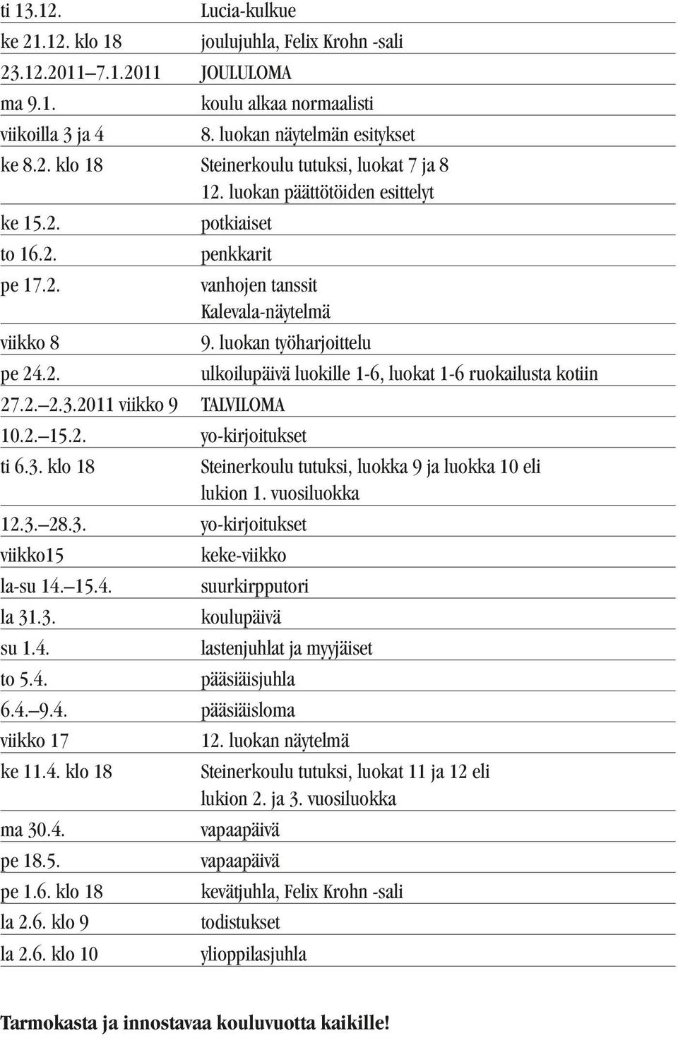 3. klo 18 12.3. 28.3. yo-kirjoitukset viikko15 la-su 14. 15.4. la 31.3. su 1.4. to 5.4. ulkoilupäivä luokille 1-6, luokat 1-6 ruokailusta kotiin Steinerkoulu tutuksi, luokka 9 ja luokka 10 eli lukion 1.