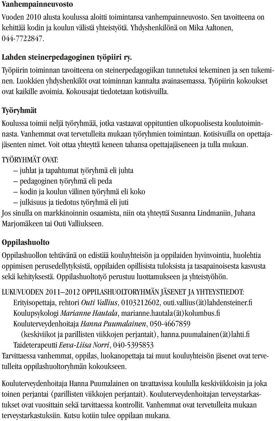 Työpiirin kokoukset ovat kaikille avoimia. Kokousajat tiedotetaan kotisivuilla. Työryhmät Koulussa toimii neljä työryhmää, jotka vastaavat oppituntien ulkopuolisesta koulutoiminnasta.