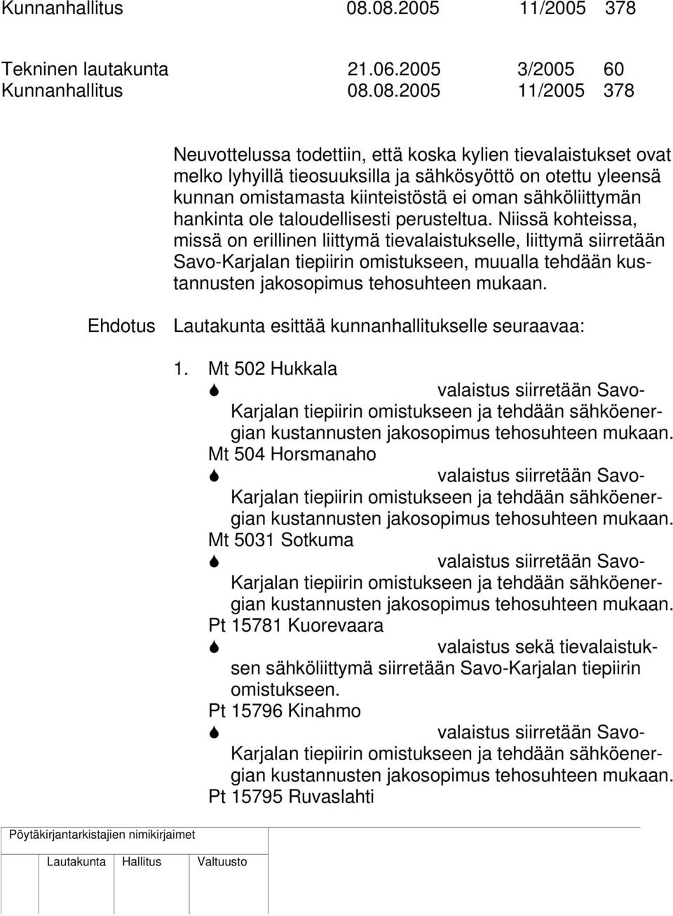 2005 11/2005 378 Neuvottelussa todettiin, että koska kylien tievalaistukset ovat melko lyhyillä tieosuuksilla ja sähkösyöttö on otettu yleensä kunnan omistamasta kiinteistöstä ei oman sähköliittymän