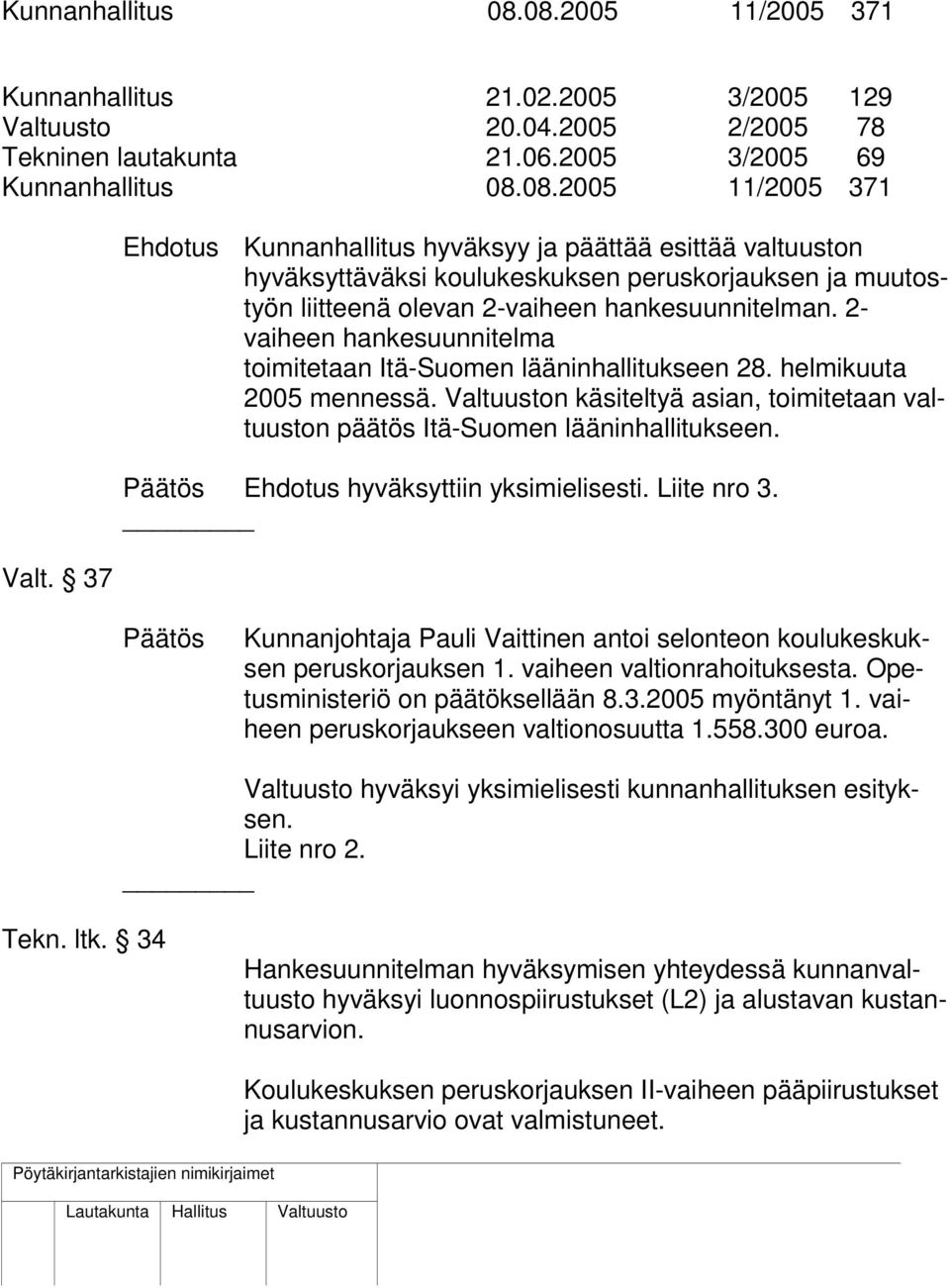 2- vaiheen hankesuunnitelma toimitetaan Itä-Suomen lääninhallitukseen 28. helmikuuta 2005 mennessä. n käsiteltyä asian, toimitetaan valtuuston päätös Itä-Suomen lääninhallitukseen.