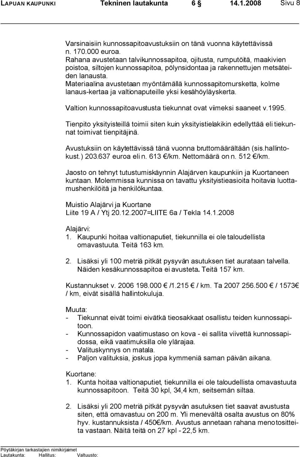 Materiaalina avustetaan myöntämällä kunnossapitomursketta, kolme lanaus-kertaa ja valtionaputeille yksi kesähöyläyskerta. Valtion kunnossapitoavustusta tiekunnat ovat viimeksi saaneet v.1995.