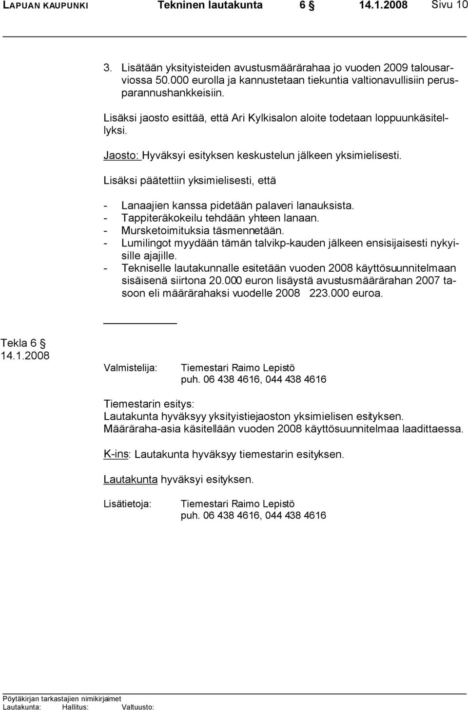 Jaosto: Hyväksyi esityksen keskustelun jälkeen yksimielisesti. Lisäksi päätettiin yksimielisesti, että - Lanaajien kanssa pidetään palaveri lanauksista. - Tappiteräkokeilu tehdään yhteen lanaan.
