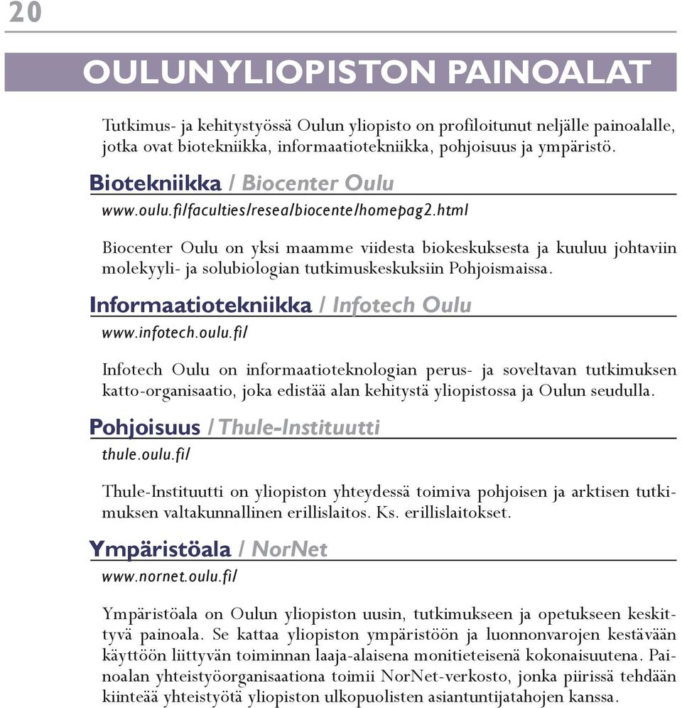 html Biocenter Oulu on yksi maamme viidesta biokeskuksesta ja kuuluu johtaviin molekyyli- ja solubiologian tutkimuskeskuksiin Pohjoismaissa. Informaatiotekniikka / Infotech Oulu www.infotech.oulu.