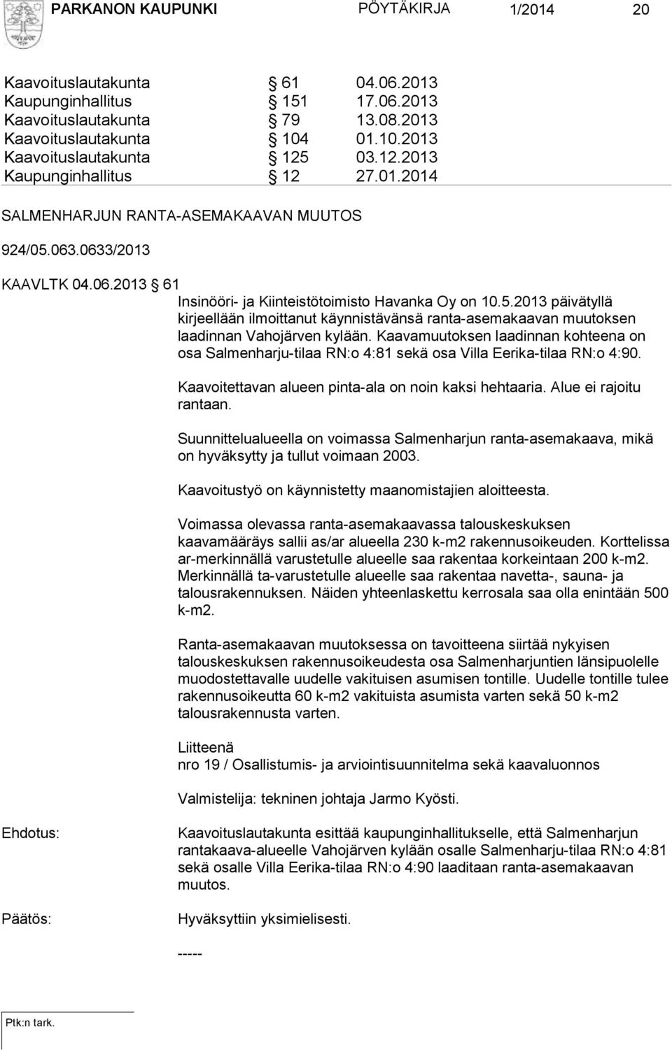 Kaavamuutoksen laadinnan kohteena on osa Salmenharju-tilaa RN:o 4:81 sekä osa Villa Eerika-tilaa RN:o 4:90. Kaavoitettavan alueen pinta-ala on noin kaksi hehtaaria. Alue ei rajoitu rantaan.