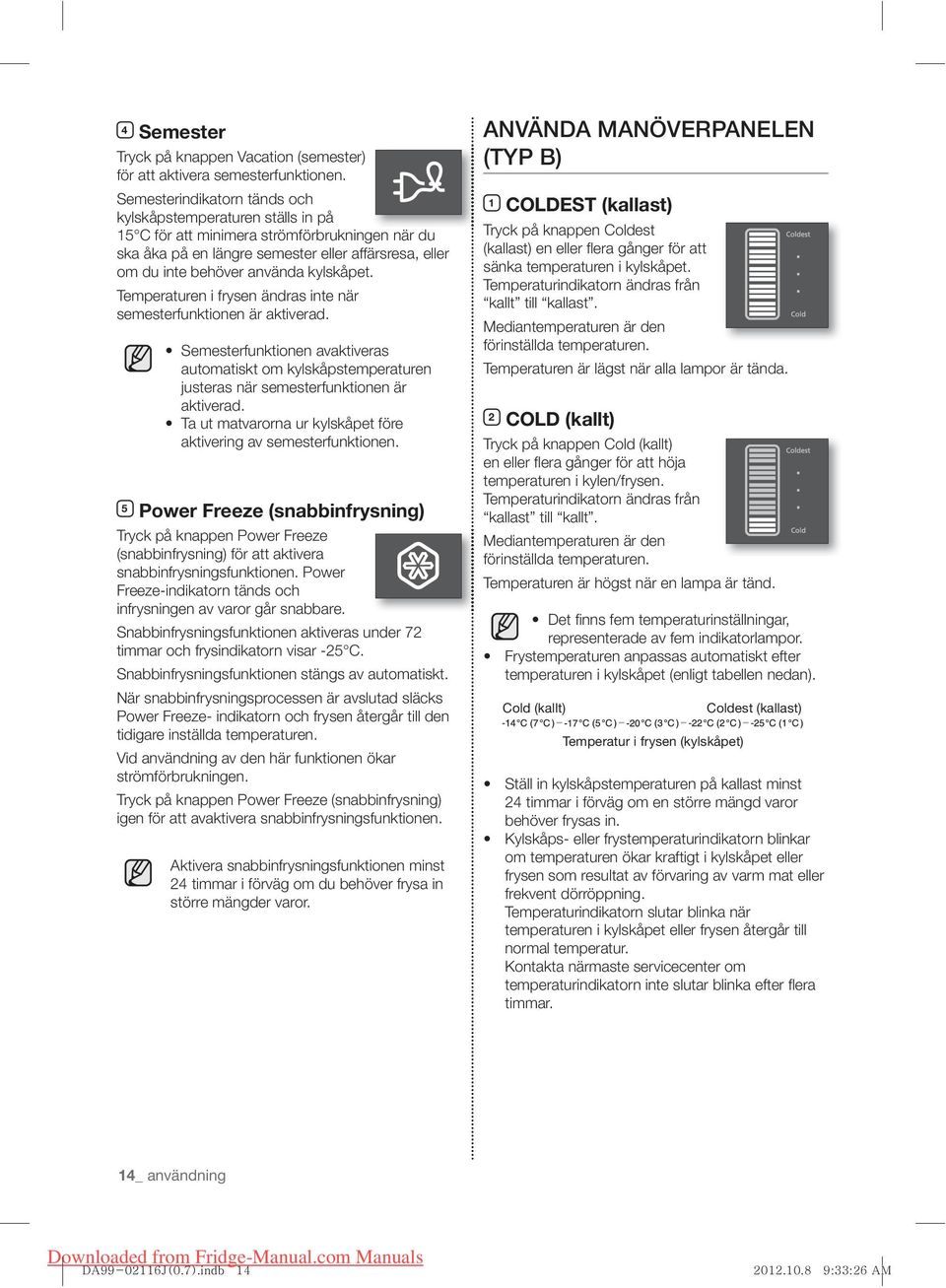 kylskåpet. Temperaturen i frysen ändras inte när semesterfunktionen är aktiverad. Semesterfunktionen avaktiveras automatiskt om kylskåpstemperaturen justeras när semesterfunktionen är aktiverad.