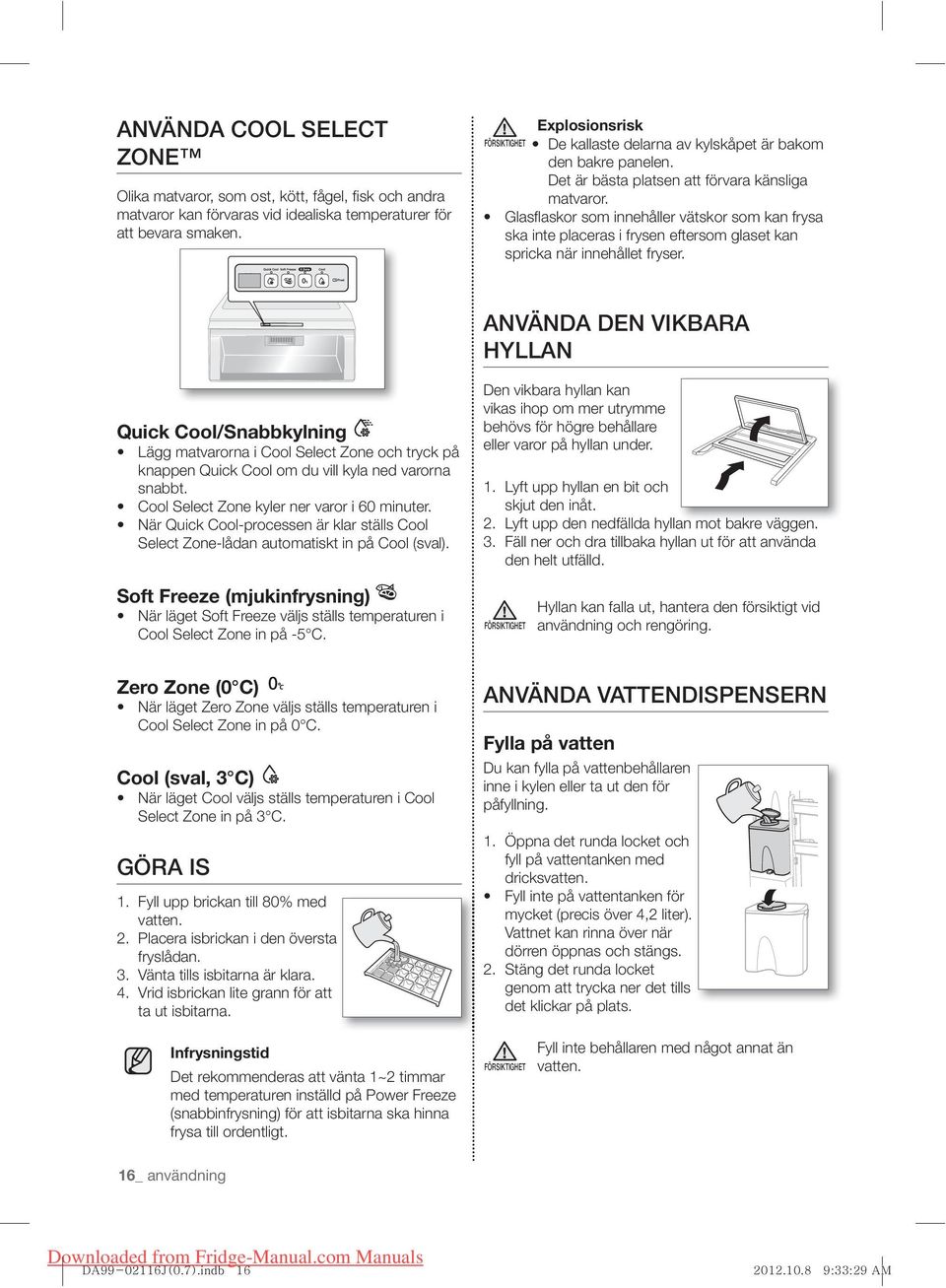 Glasfl askor som innehåller vätskor som kan frysa ska inte placeras i frysen eftersom glaset kan spricka när innehållet fryser.