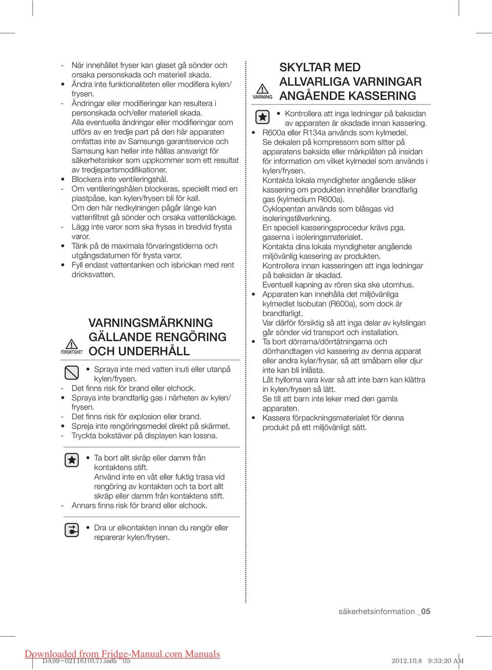 Alla eventuella ändringar eller modifi eringar som utförs av en tredje part på den här apparaten omfattas inte av Samsungs garantiservice och Samsung kan heller inte hållas ansvarigt för