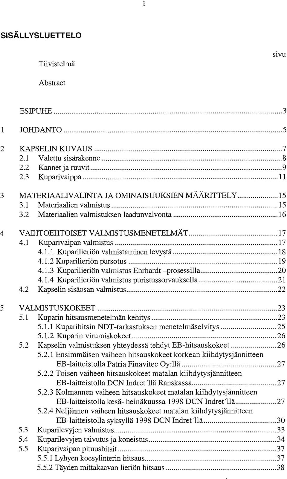 1 Kuparivaipan valmistus 17 4.1.1 Kuparilieriön valmistaminen levystä 18 4.1.2 Kuparilieriön pursotus 19 4.1.3 Kuparilieriön valmistus Ehrhardt -prosessilla 20 4.1.4 Kuparilieriön valmistus puristussorvauksella 21 4.