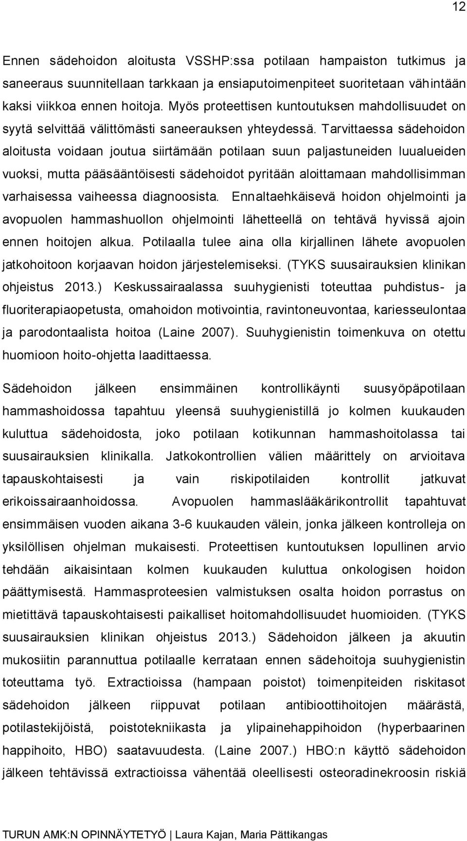 Tarvittaessa sädehoidon aloitusta voidaan joutua siirtämään potilaan suun paljastuneiden luualueiden vuoksi, mutta pääsääntöisesti sädehoidot pyritään aloittamaan mahdollisimman varhaisessa vaiheessa