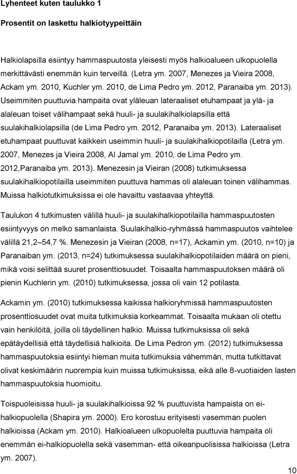 Useimmiten puuttuvia hampaita ovat yläleuan lateraaliset etuhampaat ja ylä- ja alaleuan toiset välihampaat sekä huuli- ja suulakihalkiolapsilla että suulakihalkiolapsilla (de Lima Pedro ym.