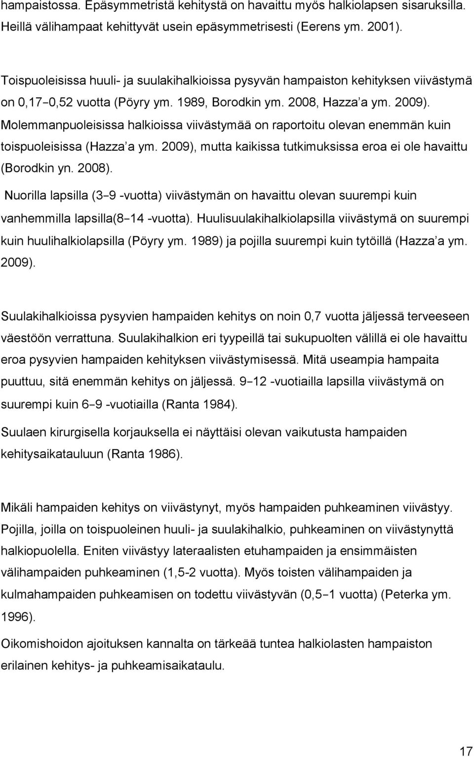 Molemmanpuoleisissa halkioissa viivästymää on raportoitu olevan enemmän kuin toispuoleisissa (Hazza a ym. 2009), mutta kaikissa tutkimuksissa eroa ei ole havaittu (Borodkin yn. 2008).