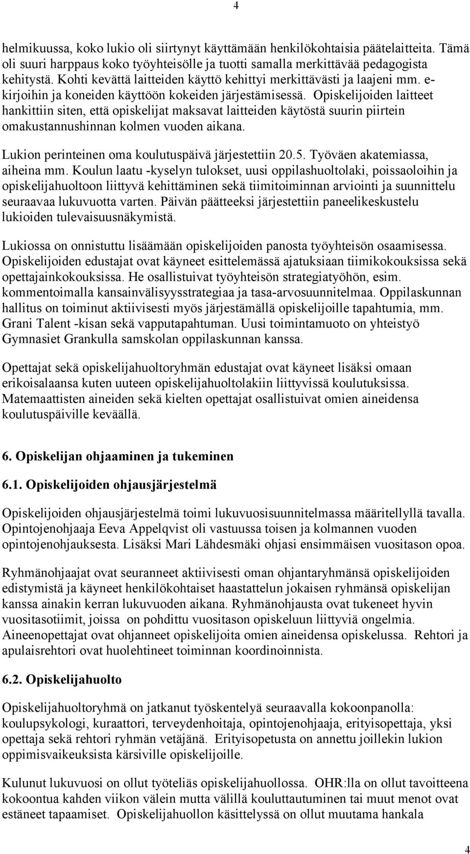 Opiskelijoiden laitteet hankittiin siten, että opiskelijat maksavat laitteiden käytöstä suurin piirtein omakustannushinnan kolmen vuoden aikana. Lukion perinteinen oma koulutuspäivä järjestettiin 20.