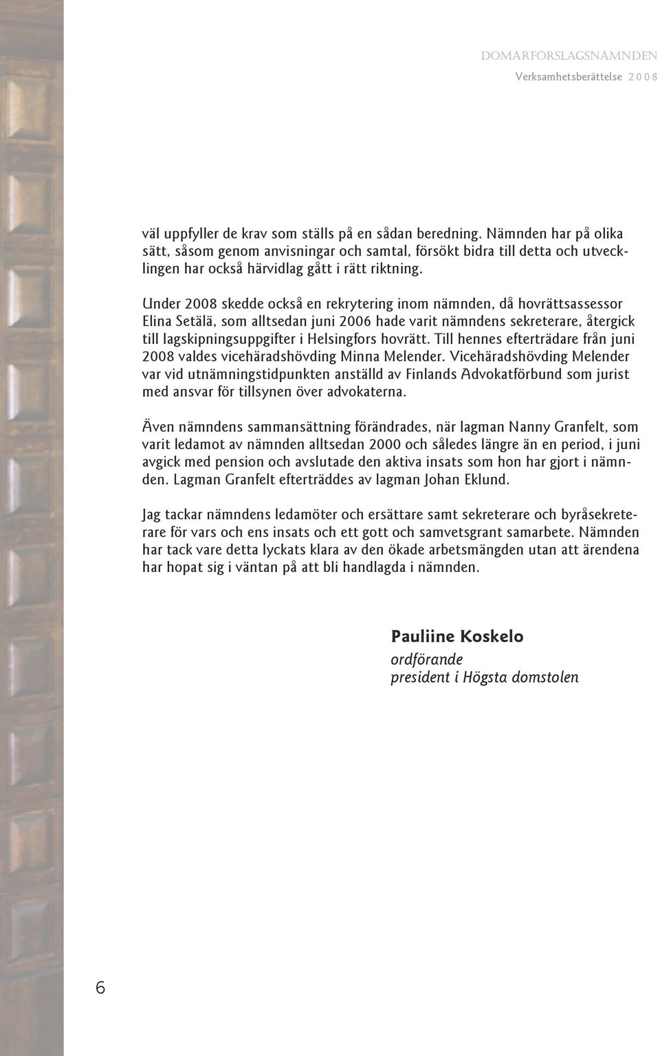 Under 2008 skedde också en rekrytering inom nämnden, då hovrättsassessor Elina Setälä, som alltsedan juni 2006 hade varit nämndens sekreterare, återgick till lagskipningsuppgifter i Helsingfors