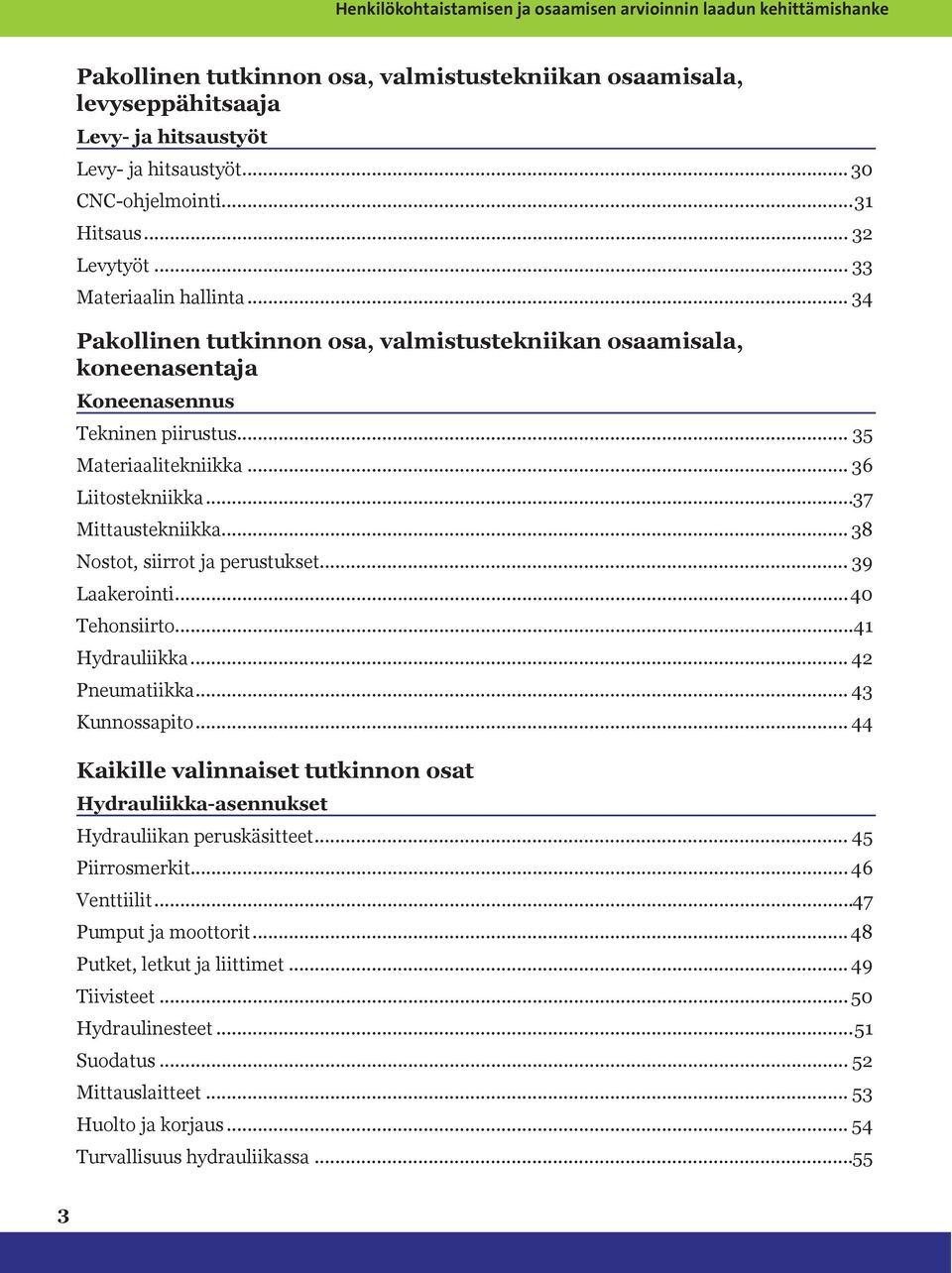 .. 35 Materiaalitekniikka... 36 Liitostekniikka...37 Mittaustekniikka... 38 Nostot, siirrot ja perustukset... 39 Laakerointi...40 Tehonsiirto...41 Hydrauliikka... 42 Pneumatiikka... 43 Kunnossapito.