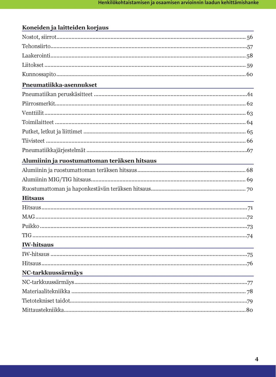 ..67 Alumiinin ja ruostumattoman teräksen hitsaus Alumiinin ja ruostumattoman teräksen hitsaus... 68 Alumiinin MIG/TIG hitsaus... 69 Ruostumattoman ja haponkestävän teräksen hitsaus.