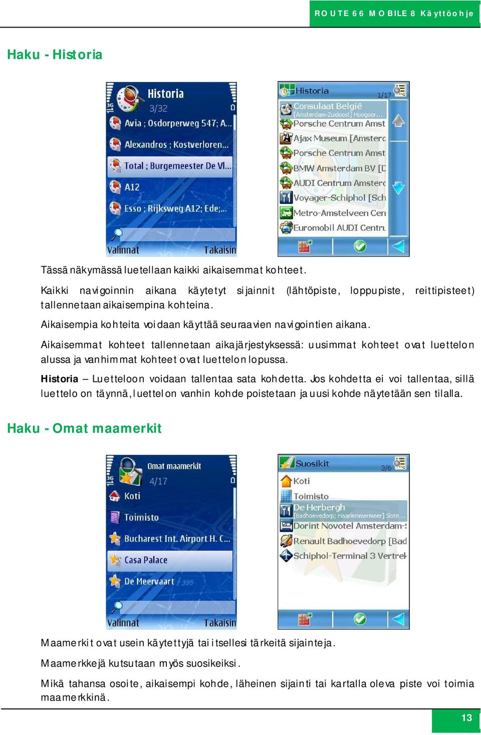 Aikaisemmat kohteet tallennetaan aikajärjestyksessä: uusimmat kohteet ovat luettelon alussa ja vanhimmat kohteet ovat luettelon lopussa. Historia Luetteloon voidaan tallentaa sata kohdetta.