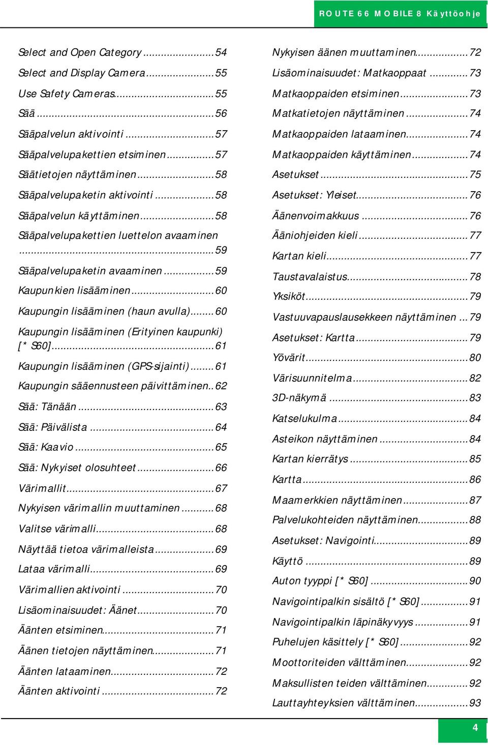 .. 60 Kaupungin lisääminen (haun avulla)... 60 Kaupungin lisääminen (Erityinen kaupunki) [* S60]... 61 Kaupungin lisääminen (GPS-sijainti)... 61 Kaupungin sääennusteen päivittäminen.. 62 Sää: Tänään.