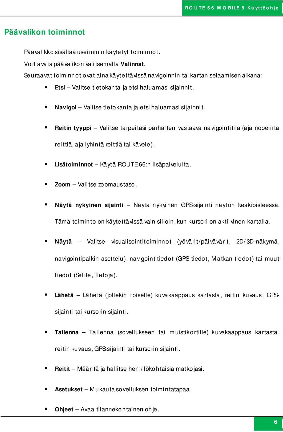 Reitin tyyppi Valitse tarpeitasi parhaiten vastaava navigointitila (aja nopeinta reittiä, aja lyhintä reittiä tai kävele). Lisätoiminnot Käytä ROUTE 66:n lisäpalveluita. Zoom Valitse zoomaustaso.